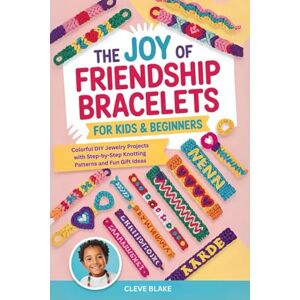 Blake, Cleve The Joy of Friendship Bracelets for Kids & Beginners:: Colorful DIY Jewelry Projects with Step-by-Step Knotting Patterns and Fun Gift Ideas Blake, Cleve The Joy of Friendship Bracelets for Kids & Beginners:: Colorful DIY Jewelry Projects with Step-by-Step Knotting Patterns and Fun Gift Ideas