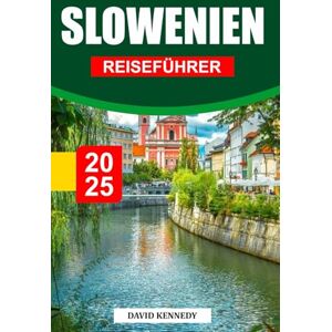 KENNEDY, DAVID SLOWENIEN REISEFÜHRER 2025: Alpengipfel, märchenhafte Schlösser und versteckte Schätze Mitteleuropas KENNEDY, DAVID SLOWENIEN REISEFÜHRER 2025: Alpengipfel, märchenhafte Schlösser und versteckte Schätze Mitteleuropas