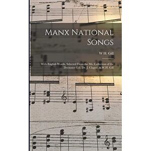 Gill, W H Manx National Songs: With English Words, Selected From the Ms. Collection of the Deemster Gill, Dr. J. Clague, & W.H. Gill Gill, W H Manx National Songs: With English Words, Selected From the Ms. Collection of the Deemster Gill, Dr. J. Clague, & W.H. Gill