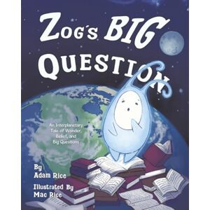 Rice, Adam Zog's Big Question: An Interplanetary Tale of Wonder, Belief, and Big Questions Rice, Adam Zog's Big Question: An Interplanetary Tale of Wonder, Belief, and Big Questions