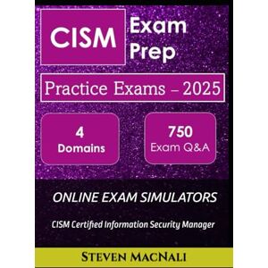 MacNali, Steven G. CISM Exam Prep Practice Exams with Realistic Exam Simulators 5 Practice Exams 4 Domains 750 Exam Questions Answers & Explanations: CISM Certified Information Security Manager Practice Exams MacNali, Steven G. CISM Exam Prep Practice Exams with Realistic Exam Simulators 5 Practice Exams 4 Domains 750 Exam Questions Answers & Explanations: CISM Certified Information Security Manager Practice Exams
