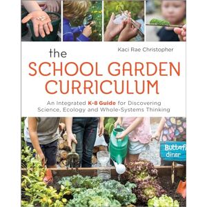 Christopher, Kaci Rae The School Garden Curriculum: An Integrated K-8 Guide for Discovering Science, Ecology, and Whole-Systems Thinking Christopher, Kaci Rae The School Garden Curriculum: An Integrated K-8 Guide for Discovering Science, Ecology, and Whole-Systems Thinking