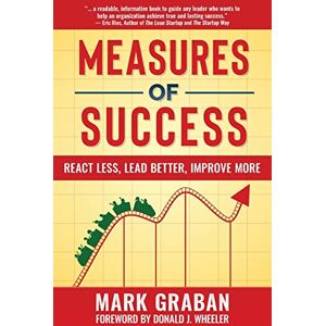 Graban, Mark Measures of Success: React Less, Lead Better, Improve More Graban, Mark Measures of Success: React Less, Lead Better, Improve More
