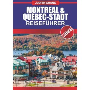 CHANG, JUDITH MONTREAL & QUÉBEC-STADT Reiseführer 2026: Entdecken Sie die kanadische Küche, Kopfsteinpflasterstraßen und kulturelle Festivals im Osten Kanadas CHANG, JUDITH MONTREAL & QUÉBEC-STADT Reiseführer 2026: Entdecken Sie die kanadische Küche, Kopfsteinpflasterstraßen und kulturelle Festivals im Osten Kanadas
