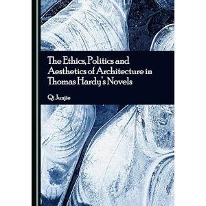 Junjie, Qi The Ethics, Politics and Aesthetics of Architecture in Thomas Hardy's Novels Junjie, Qi The Ethics, Politics and Aesthetics of Architecture in Thomas Hardy's Novels