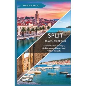 RECIO, MARIA R. SPLIT TRAVEL GUIDE 2025: Discover Roman Heritage, Mediterranean Flavors, and Hidden Retreats RECIO, MARIA R. SPLIT TRAVEL GUIDE 2025: Discover Roman Heritage, Mediterranean Flavors, and Hidden Retreats