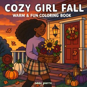 Pierre, Nikki Cozy Girl Fall: Black Girl Moments: A Coloring Book With Cozy Autumn Moments & Full Scenes For Relaxation & Self Care For Adults And Teens Pierre, Nikki Cozy Girl Fall: Black Girl Moments: A Coloring Book With Cozy Autumn Moments & Full Scenes For Relaxation & Self Care For Adults And Teens
