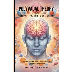 Richmond, Phillip J. Polyvagal Theory for Stress, Trauma, and Anxiety: How to Reset Your Vagus Nerve and Achieve Resilience Richmond, Phillip J. Polyvagal Theory for Stress, Trauma, and Anxiety: How to Reset Your Vagus Nerve and Achieve Resilience