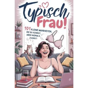 Klein, Marie Typisch Frau! 101 kleine Wahrheiten, die du kennst, aber niemals zugibst: Das lustige Geschenk für alle Frauen mit Charme, kleinen Krisen und Humor Klein, Marie Typisch Frau! 101 kleine Wahrheiten, die du kennst, aber niemals zugibst: Das lustige Geschenk für alle Frauen mit Charme, kleinen Krisen und Humor