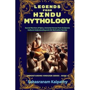 Kalpathy, Sahasranam LEGENDS FROM HINDU MYTHOLOGY: Sacred Warriors of Epics, Immortal Heroes from Scriptures Cultural Understanding and Life Motivation Secrets (Understanding Hinduism Series) Kalpathy, Sahasranam LEGENDS FROM HINDU MYTHOLOGY: Sacred Warriors of Epics, Immortal Heroes from Scriptures Cultural Understanding and Life Motivation Secrets (Understanding Hinduism Series)