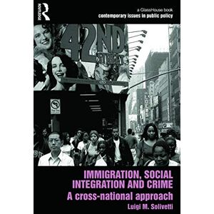 Solivetti, Luigi Immigration, Social Integration and Crime: A Cross-National Approach: 3 (Contemporary Issues in Public Policy) Solivetti, Luigi Immigration, Social Integration and Crime: A Cross-National Approach: 3 (Contemporary Issues in Public Policy)