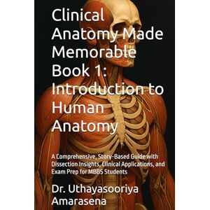 Amarasena, Dr. Uthayasooriya Clinical Anatomy Made Memorable Book 1: Introduction to Human Anatomy: A Comprehensive, Story-Based Guide with Dissection Insights, Clinical Applications, and Exam Prep for MBBS Students Amarasena, Dr. Uthayasooriya Clinical Anatomy Made Memorable Book 1: Introduction to Human Anatomy: A Comprehensive, Story-Based Guide with Dissection Insights, Clinical Applications, and Exam Prep for MBBS Students