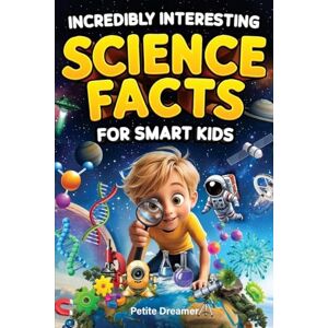 Dreamer, Petite Incredibly Interesting Science Facts For Smart Kids: Think You Know Science? Think Again! — Here are 999+ Fascinating Science Facts: Mind-Blowing Discoveries & Inventions from Around the World Dreamer, Petite Incredibly Interesting Science Facts For Smart Kids: Think You Know Science? Think Again! — Here are 999+ Fascinating Science Facts: Mind-Blowing Discoveries & Inventions from Around the World