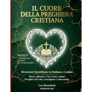 Benedetti, Leo Il Cuore della Preghiera Cristiana: Devozioni Quotidiane in Italiano e Latino. Messe, Rosario, Via Crucis, Salmi, Preghiere di Lode, di Guarigione e Liberazione Benedetti, Leo Il Cuore della Preghiera Cristiana: Devozioni Quotidiane in Italiano e Latino. Messe, Rosario, Via Crucis, Salmi, Preghiere di Lode, di Guarigione e Liberazione