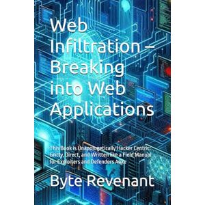 Revenant, Byte Web Infiltration – Breaking into Web Applications: This Book is Unapologetically Hacker Centric: Gritty, Direct, and Written like a Field Manual for ... Apprenticeship: From Zero to Cyber Assassin) Revenant, Byte Web Infiltration – Breaking into Web Applications: This Book is Unapologetically Hacker Centric: Gritty, Direct, and Written like a Field Manual for ... Apprenticeship: From Zero to Cyber Assassin)