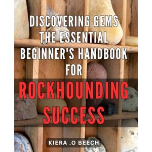 O Beech, Kiera . Discovering Gems: The Essential Beginner's Handbook for Rockhounding Success: Rockhounding Made Easy: Your Ultimate Guide to Finding and Identifying Precious Stones for Beginners. O Beech, Kiera . Discovering Gems: The Essential Beginner's Handbook for Rockhounding Success: Rockhounding Made Easy: Your Ultimate Guide to Finding and Identifying Precious Stones for Beginners.