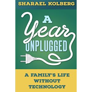 Kolberg, Sharael A Year Unplugged: A Family's Life Without Technology Kolberg, Sharael A Year Unplugged: A Family's Life Without Technology