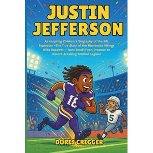 Crigger, Doris Justin Jefferson: An Inspiring Children’s Biography of the NFL Superstar –The True Story of the Minnesota Vikings Wide Receiver – From Small-Town ... (Inspiring Athletes Story for Young Readers) Crigger, Doris Justin Jefferson: An Inspiring Children’s Biography of the NFL Superstar –The True Story of the Minnesota Vikings Wide Receiver – From Small-Town ... (Inspiring Athletes Story for Young Readers)