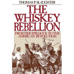 Slaughter, Thomas P. The Whiskey Rebellion: Frontier Epilogue to the American Revolution Slaughter, Thomas P. The Whiskey Rebellion: Frontier Epilogue to the American Revolution