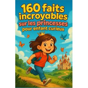 Moreau, Jacques 160 faits incroyables sur les princesses pour enfant curieux: Mythes du monde, vie au château, courage & amitié, nature & animaux, sciences faciles et ... adolescente et petite filles de 6 à 14 ans Moreau, Jacques 160 faits incroyables sur les princesses pour enfant curieux: Mythes du monde, vie au château, courage & amitié, nature & animaux, sciences faciles et ... adolescente et petite filles de 6 à 14 ans