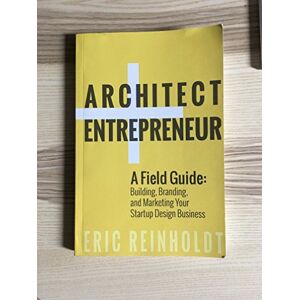Reinholdt, Eric W Architect and Entrepreneur: A Field Guide to Building, Branding, and Marketing Yo: Volume 1 Reinholdt, Eric W Architect and Entrepreneur: A Field Guide to Building, Branding, and Marketing Yo: Volume 1