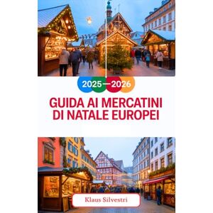 Silvestri, Klaus Guida ai mercatini di Natale europei 2025-2026: Consigli degli esperti, tesori nascosti ed esperienze festive indimenticabili nei mercati più affascinanti d'Europa (GUIDE DI NATALE) Silvestri, Klaus Guida ai mercatini di Natale europei 2025-2026: Consigli degli esperti, tesori nascosti ed esperienze festive indimenticabili nei mercati più affascinanti d'Europa (GUIDE DI NATALE)