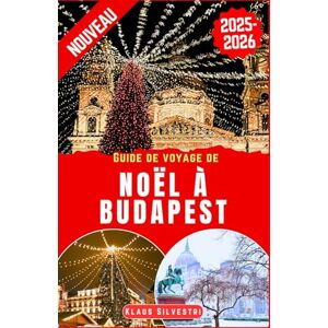 Silvestri, Klaus Guide de voyage de Noël à Budapest 2025-2026: Le guide ultime pour explorer les marchés de Noël, les attractions saisonnières et les merveilles ... véritable joyau (GUIDES DE NOËL FRENCH) Silvestri, Klaus Guide de voyage de Noël à Budapest 2025-2026: Le guide ultime pour explorer les marchés de Noël, les attractions saisonnières et les merveilles ... véritable joyau (GUIDES DE NOËL FRENCH)