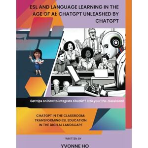 Ho, Yvonne ESL and Language Learning in the Age of AI: ChatGPT Unleashed by ChatGPT: ChatGPT in the Classroom: Transforming ESL Education in the Digital ... H's Educational Books about AI and Teaching) Ho, Yvonne ESL and Language Learning in the Age of AI: ChatGPT Unleashed by ChatGPT: ChatGPT in the Classroom: Transforming ESL Education in the Digital ... H's Educational Books about AI and Teaching)