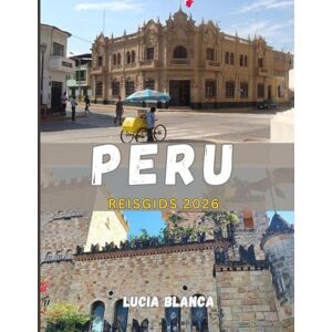 BLANCA, LUCIA PERU REISGIDS 2026: Ontdek het eeuwenoude erfgoed van Peru, adembenemende landschappen en authentieke avonturen in 2026 BLANCA, LUCIA PERU REISGIDS 2026: Ontdek het eeuwenoude erfgoed van Peru, adembenemende landschappen en authentieke avonturen in 2026