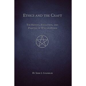 Coughlin, John J. Ethics and the Craft: The History, Evolution, and Practice of Wiccan Ethics Coughlin, John J. Ethics and the Craft: The History, Evolution, and Practice of Wiccan Ethics