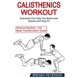 Peterson, Brenda Calisthenics Workout: Exercises Can Help You Build Lean Muscle and Stay Fit (Workout Routines Full Body Transformation Guide) Peterson, Brenda Calisthenics Workout: Exercises Can Help You Build Lean Muscle and Stay Fit (Workout Routines Full Body Transformation Guide)