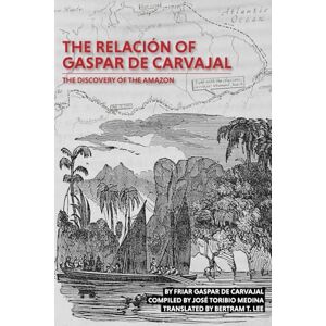 de Carvajal, Gaspar The Relación of Gaspar de Carvajal: The Discovery of the Amazon de Carvajal, Gaspar The Relación of Gaspar de Carvajal: The Discovery of the Amazon