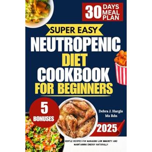 Hargis Ms Rnd, Debra J. Neutropenic Diet Cookbook For Beginners: Gentle Recipes for Managing Low Immunity and Maintaining Energy Naturally Hargis Ms Rnd, Debra J. Neutropenic Diet Cookbook For Beginners: Gentle Recipes for Managing Low Immunity and Maintaining Energy Naturally