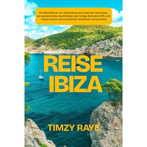 Raye, Timzy REISE IBIZA: Ihr Reiseführer zur Erkundung der Insel der Kontraste, wo pulsierendes Nachtleben auf ruhige Strände trifft und reiche Kultur mit natürlicher Schönheit verschmilzt Raye, Timzy REISE IBIZA: Ihr Reiseführer zur Erkundung der Insel der Kontraste, wo pulsierendes Nachtleben auf ruhige Strände trifft und reiche Kultur mit natürlicher Schönheit verschmilzt
