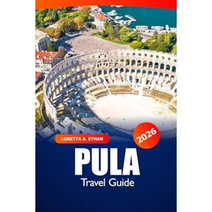 Ethan, Loretta A. Pula Travel Guide 2026: Discover Hidden Gems, Attractions, Must Visit Destinations, and Beaches in Croatia's Adriatic Coast Ethan, Loretta A. Pula Travel Guide 2026: Discover Hidden Gems, Attractions, Must Visit Destinations, and Beaches in Croatia's Adriatic Coast