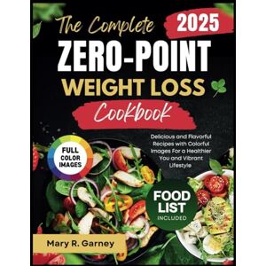 Garney, Mary R. The Complete Zero-Point Weight Loss Cookbook 2025: Delicious and Flavorful Recipes with Colorful Images For a Healthier You and Vibrant Lifestyle Garney, Mary R. The Complete Zero-Point Weight Loss Cookbook 2025: Delicious and Flavorful Recipes with Colorful Images For a Healthier You and Vibrant Lifestyle