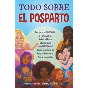 Dilauro, Johaira Michelle TODO SOBRE EL POSPARTO: Recuperarse Emocional y Físicamente, Reducir el Estrés y la Ansiedad de la Maternidad, Crear un Sistema de Apoyo y Fomentar el Vínculo con el Bebé Dilauro, Johaira Michelle TODO SOBRE EL POSPARTO: Recuperarse Emocional y Físicamente, Reducir el Estrés y la Ansiedad de la Maternidad, Crear un Sistema de Apoyo y Fomentar el Vínculo con el Bebé