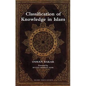 Bakar, Osman Classification of Knowledge in Islam: A Study in Islamic Philosophies of Science (Islamic Texts Society) Bakar, Osman Classification of Knowledge in Islam: A Study in Islamic Philosophies of Science (Islamic Texts Society)
