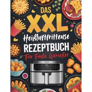 Reuter, Heribert Das XXL Heißluftfritteuse Rezeptbuch für Faule Genießer: Über 200 einfache & knusprige Rezepte – schnell, lecker & ohne Aufwand Reuter, Heribert Das XXL Heißluftfritteuse Rezeptbuch für Faule Genießer: Über 200 einfache & knusprige Rezepte – schnell, lecker & ohne Aufwand