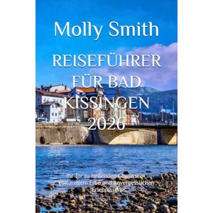 Smith, Molly REISEFÜHRER FÜR BAD KISSINGEN 2026: Ihr Tor zu heilenden Gewässern, kulturellem Erbe und unvergesslichen Erlebnissen Smith, Molly REISEFÜHRER FÜR BAD KISSINGEN 2026: Ihr Tor zu heilenden Gewässern, kulturellem Erbe und unvergesslichen Erlebnissen