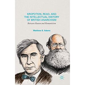 Adams, M. Kropotkin, Read, and the Intellectual History of British Anarchism: Between Reason and Romanticism Adams, M. Kropotkin, Read, and the Intellectual History of British Anarchism: Between Reason and Romanticism