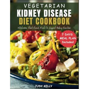 Kelly, Judy Vegetarian Kidney Disease Diet Cookbook: Healthy Wholesome Plant-Based Meals to Support Kidney Function Kelly, Judy Vegetarian Kidney Disease Diet Cookbook: Healthy Wholesome Plant-Based Meals to Support Kidney Function