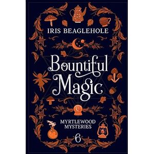 Beaglehole, Iris Bountiful Magic: Myrtlewood Mysteries Book 6 Beaglehole, Iris Bountiful Magic: Myrtlewood Mysteries Book 6