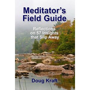 Kraft, Doug Meditator's Field Guide: Reflections on 57 Insights that Slip Away Kraft, Doug Meditator's Field Guide: Reflections on 57 Insights that Slip Away