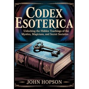 HOPSON, JOHN CODEX ESOTERICA: Unlocking the Hidden Teachings of the Mystics, Magicians, and Secret Societies (Guardians of the Sacred Text) HOPSON, JOHN CODEX ESOTERICA: Unlocking the Hidden Teachings of the Mystics, Magicians, and Secret Societies (Guardians of the Sacred Text)