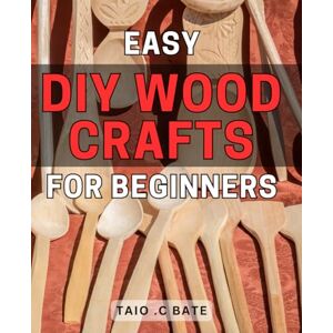 C Bate, Taio . Easy DIY Wood Crafts for Beginners 32 2024: Create Beautiful and Functional Wood Crafts with Simple Step-by-Step Instructions for Novice Crafters C Bate, Taio . Easy DIY Wood Crafts for Beginners 32 2024: Create Beautiful and Functional Wood Crafts with Simple Step-by-Step Instructions for Novice Crafters