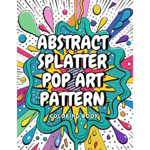EDITORIAL, REKI ABSTRACT SPLATTER POP ART PATTERNS COLORING BOOK: Art Theraphy for adults and kids / Abstract Coloring Book EDITORIAL, REKI ABSTRACT SPLATTER POP ART PATTERNS COLORING BOOK: Art Theraphy for adults and kids / Abstract Coloring Book