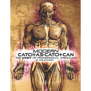 Shannon, Jake Modern Catch-As-Catch-Can: The Sport of Professional Wrestling Shannon, Jake Modern Catch-As-Catch-Can: The Sport of Professional Wrestling