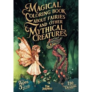 Jakowitz, Tim Magical Coloring Book about Fairies and Other Mythical Creatures: An Inspiring Coloring Book with 110 Fantasy Designs for Relaxation and Stress ... Kids Ages 5+, Friends, Family, or Yourself Jakowitz, Tim Magical Coloring Book about Fairies and Other Mythical Creatures: An Inspiring Coloring Book with 110 Fantasy Designs for Relaxation and Stress ... Kids Ages 5+, Friends, Family, or Yourself