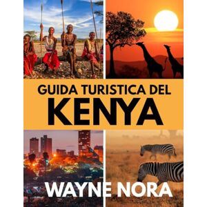 Nora, Wayne GUIDA TURISTICA DEL KENYA 2025: Il periodo migliore per visitare, i posti migliori da esplorare e tutto ciò che devi sapere prima di partire Nora, Wayne GUIDA TURISTICA DEL KENYA 2025: Il periodo migliore per visitare, i posti migliori da esplorare e tutto ciò che devi sapere prima di partire
